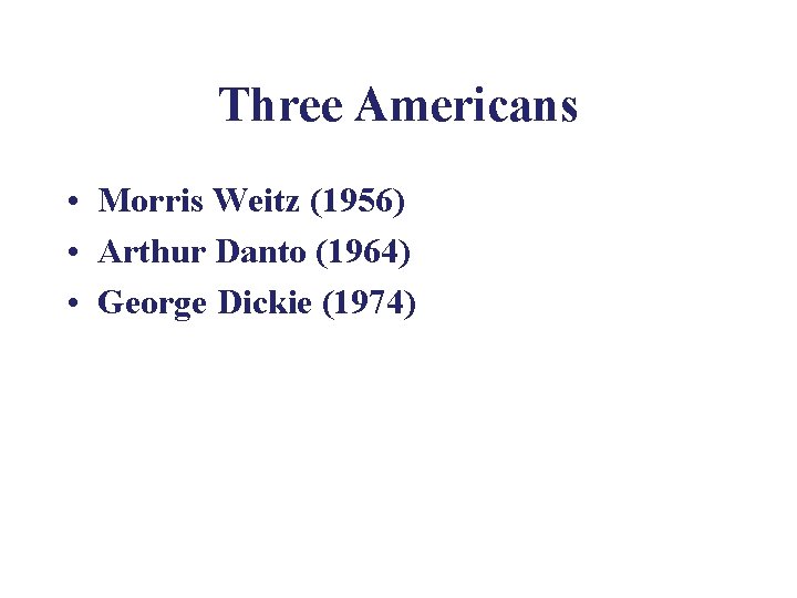 Three Americans • Morris Weitz (1956) • Arthur Danto (1964) • George Dickie (1974)