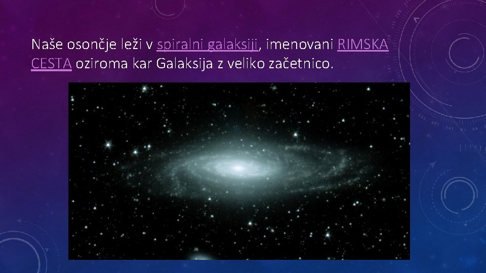 Naše osončje leži v spiralni galaksiji, imenovani RIMSKA CESTA oziroma kar Galaksija z veliko