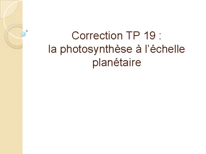 Correction TP 19 : la photosynthèse à l’échelle planétaire Correction TP 19 : la photosynthèse à l’échelle planétaire
