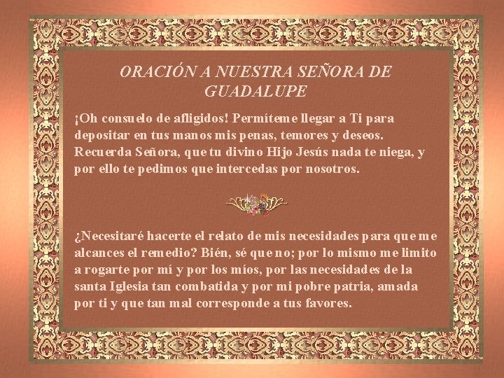 ORACIÓN A NUESTRA SEÑORA DE GUADALUPE ¡Oh consuelo de afligidos! Permíteme llegar a Ti