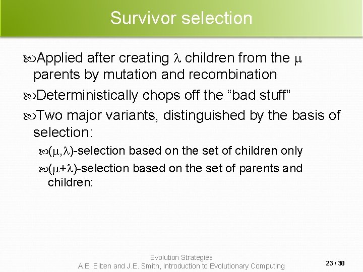 Survivor selection Applied after creating children from the parents by mutation and recombination Deterministically