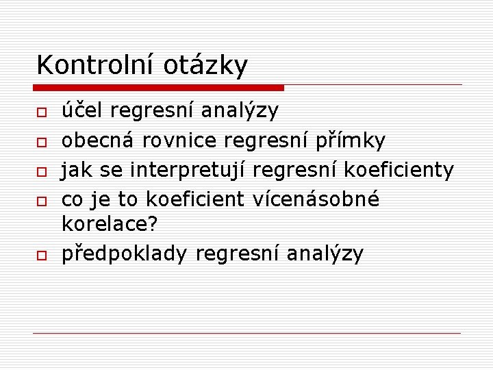 Kontrolní otázky o o o účel regresní analýzy obecná rovnice regresní přímky jak se