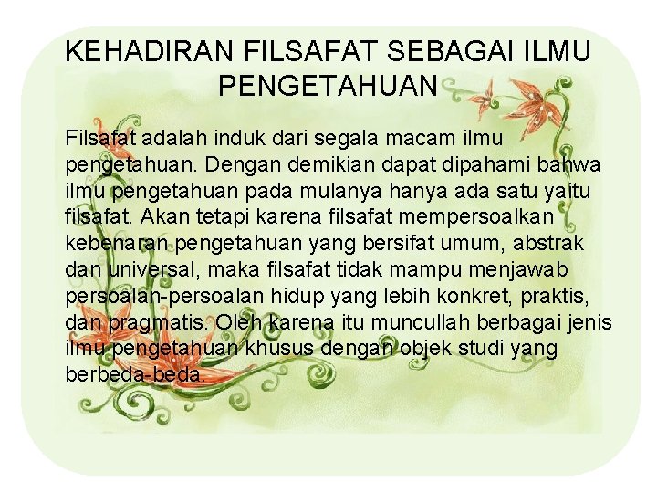 KEHADIRAN FILSAFAT SEBAGAI ILMU PENGETAHUAN Filsafat adalah induk dari segala macam ilmu pengetahuan. Dengan