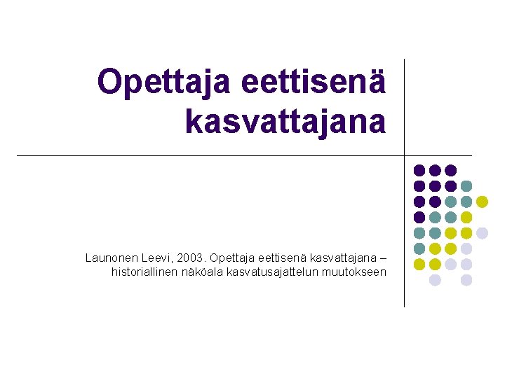 Opettaja eettisenä kasvattajana Launonen Leevi, 2003. Opettaja eettisenä kasvattajana – historiallinen näköala kasvatusajattelun muutokseen