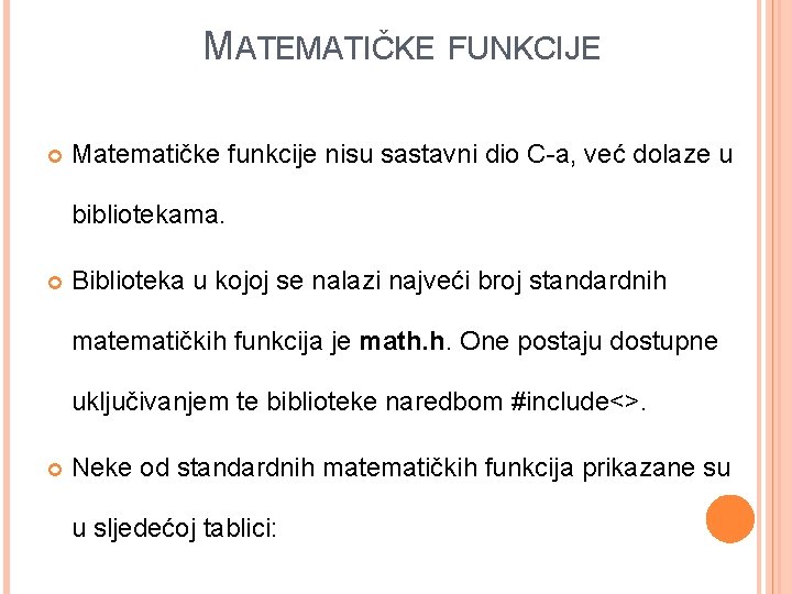 MATEMATIČKE FUNKCIJE Matematičke funkcije nisu sastavni dio C-a, već dolaze u bibliotekama. Biblioteka u MATEMATIČKE FUNKCIJE Matematičke funkcije nisu sastavni dio C-a, već dolaze u bibliotekama. Biblioteka u