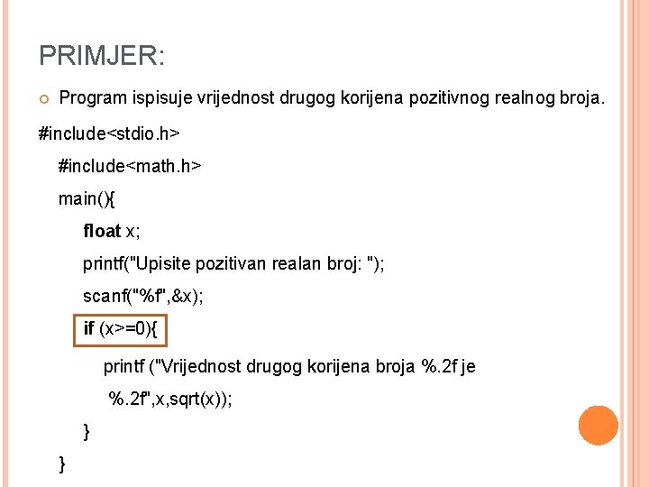 PRIMJER: Program ispisuje vrijednost drugog korijena pozitivnog realnog broja. #include<stdio. h> #include<math. h> main(){ PRIMJER: Program ispisuje vrijednost drugog korijena pozitivnog realnog broja. #include<stdio. h> #include<math. h> main(){