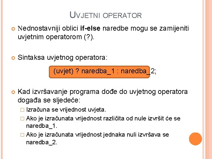 UVJETNI OPERATOR Nednostavniji oblici if-else naredbe mogu se zamijeniti uvjetnim operatorom (? ). Sintaksa UVJETNI OPERATOR Nednostavniji oblici if-else naredbe mogu se zamijeniti uvjetnim operatorom (? ). Sintaksa