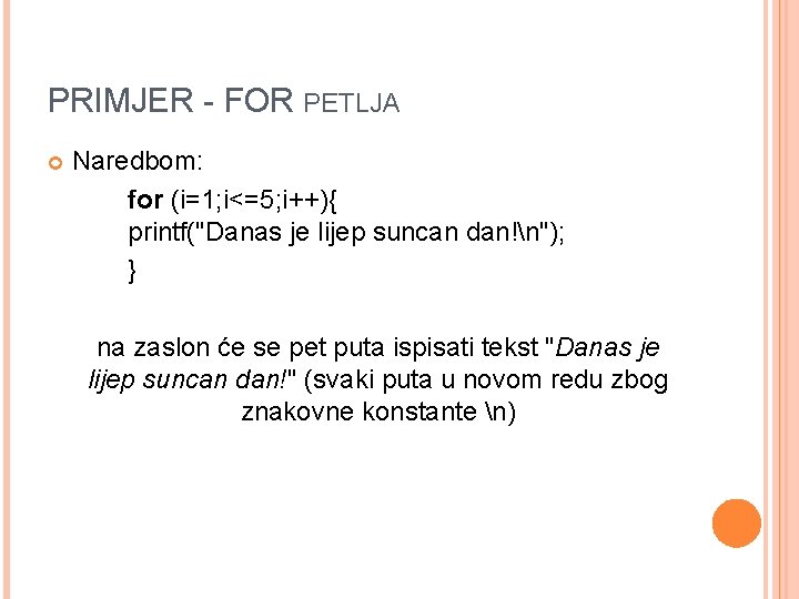 PRIMJER - FOR PETLJA Naredbom: for (i=1; i<=5; i++){ printf("Danas je lijep suncan dan!n"); PRIMJER - FOR PETLJA Naredbom: for (i=1; i<=5; i++){ printf("Danas je lijep suncan dan!n");