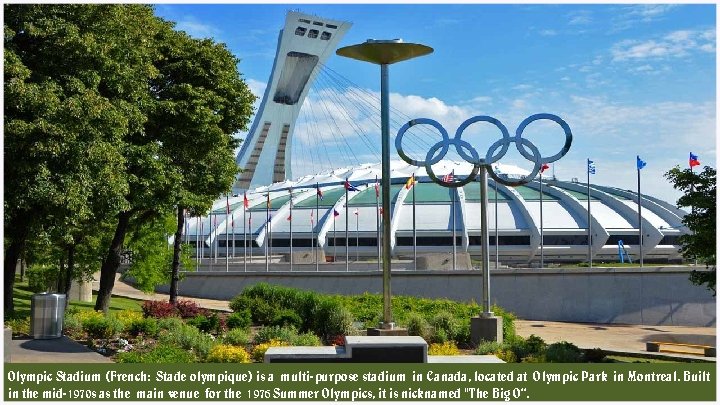 Olympic Stadium (French: Stade olympique) is a multi-purpose stadium in Canada, located at Olympic