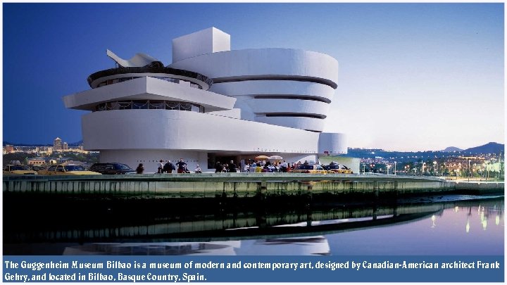 The Guggenheim Museum Bilbao is a museum of modern and contemporary art, designed by