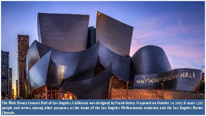 The Walt Disney Concert Hall of Los Angeles, California was designed by Frank Gehry.