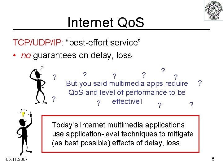 Internet Qo. S TCP/UDP/IP: “best-effort service” • no guarantees on delay, loss ? ?