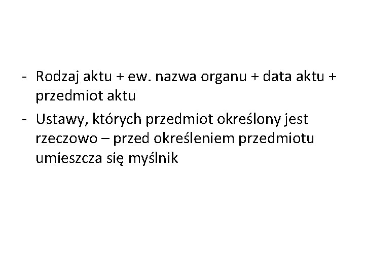 - Rodzaj aktu + ew. nazwa organu + data aktu + przedmiot aktu -