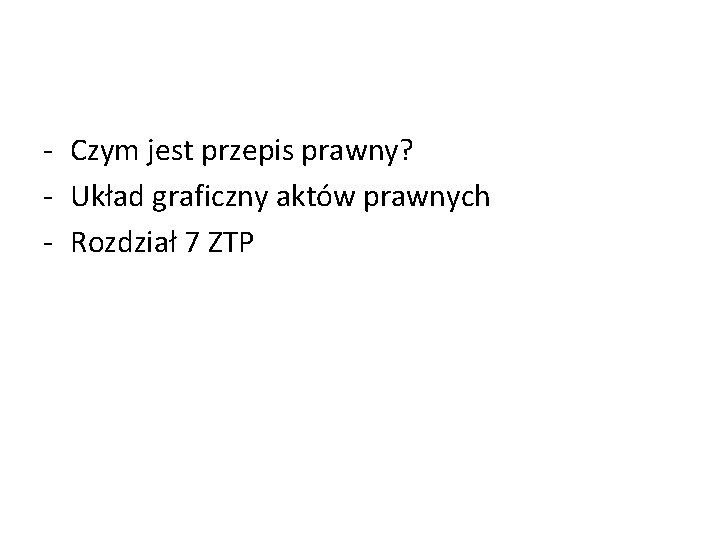 - Czym jest przepis prawny? - Układ graficzny aktów prawnych - Rozdział 7 ZTP