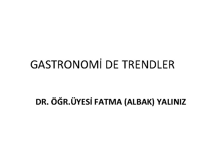 GASTRONOMİ DE TRENDLER DR. ÖĞR. ÜYESİ FATMA (ALBAK) YALINIZ 