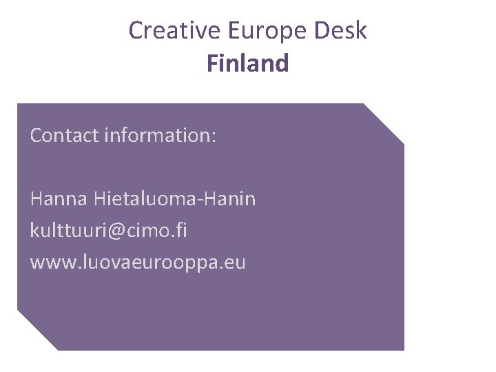 Creative Europe Desk Finland Contact information: Hanna Hietaluoma-Hanin kulttuuri@cimo. fi www. luovaeurooppa. eu 