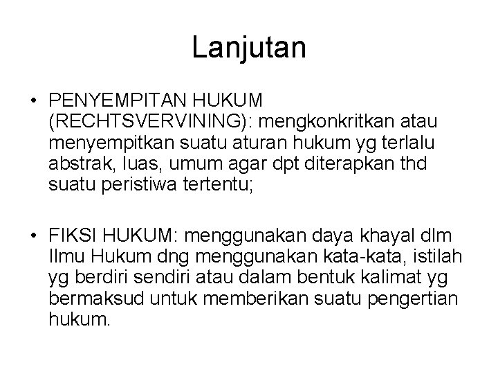 Lanjutan • PENYEMPITAN HUKUM (RECHTSVERVINING): mengkonkritkan atau menyempitkan suatu aturan hukum yg terlalu abstrak,