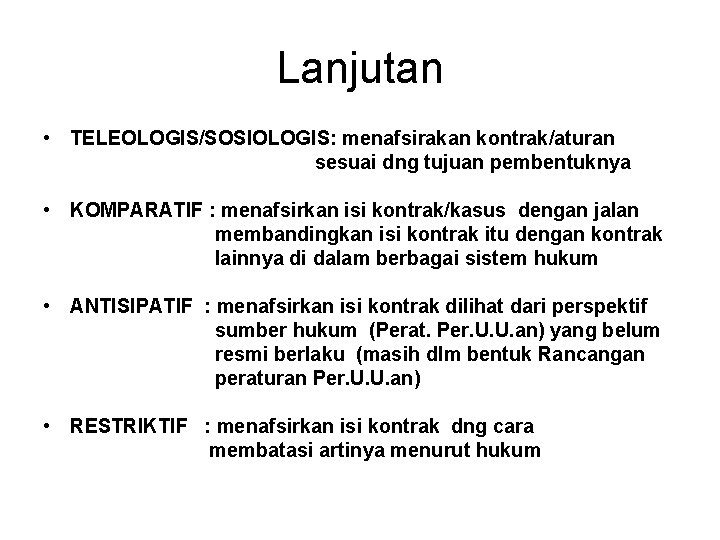 Lanjutan • TELEOLOGIS/SOSIOLOGIS: menafsirakan kontrak/aturan sesuai dng tujuan pembentuknya • KOMPARATIF : menafsirkan isi