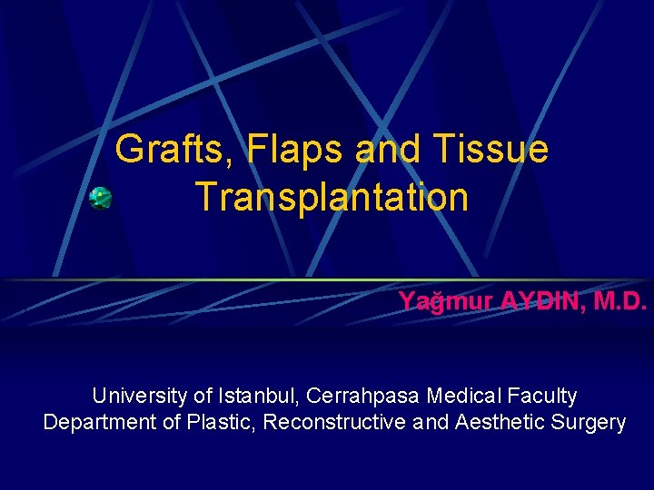Grafts, Flaps and Tissue Transplantation Yağmur AYDIN, M. D. University of Istanbul, Cerrahpasa Medical Grafts, Flaps and Tissue Transplantation Yağmur AYDIN, M. D. University of Istanbul, Cerrahpasa Medical