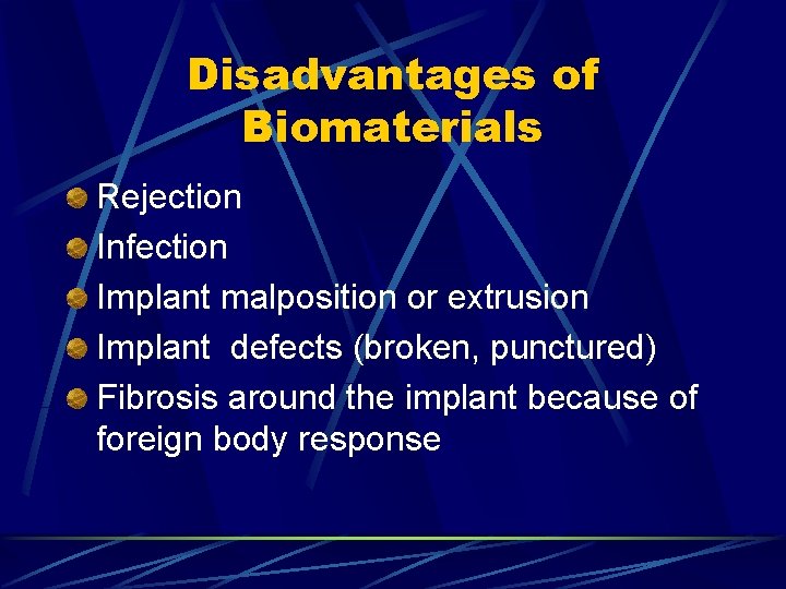 Disadvantages of Biomaterials Rejection Infection Implant malposition or extrusion Implant defects (broken, punctured) Fibrosis Disadvantages of Biomaterials Rejection Infection Implant malposition or extrusion Implant defects (broken, punctured) Fibrosis