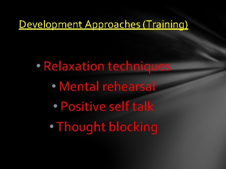 Development Approaches (Training) • Relaxation techniques • Mental rehearsal • Positive self talk • Development Approaches (Training) • Relaxation techniques • Mental rehearsal • Positive self talk •