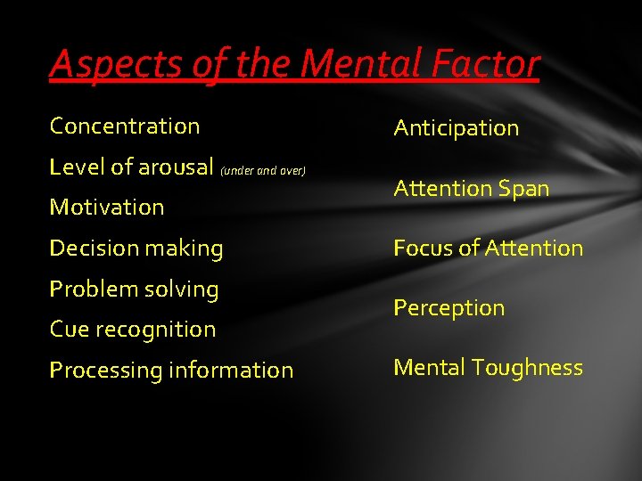 Aspects of the Mental Factor Concentration Level of arousal (under and over) Motivation Decision Aspects of the Mental Factor Concentration Level of arousal (under and over) Motivation Decision