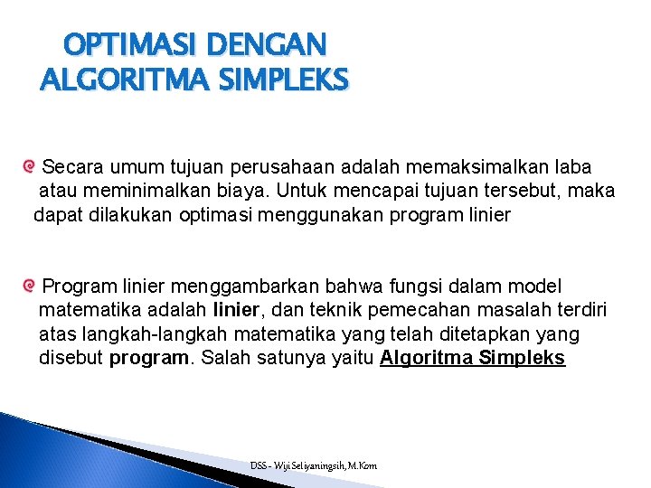 OPTIMASI DENGAN ALGORITMA SIMPLEKS Secara umum tujuan perusahaan adalah memaksimalkan laba atau meminimalkan biaya.