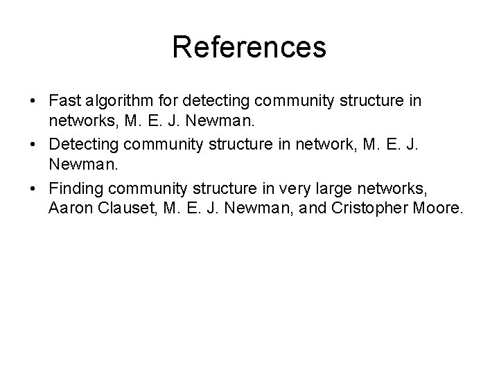 References • Fast algorithm for detecting community structure in networks, M. E. J. Newman.