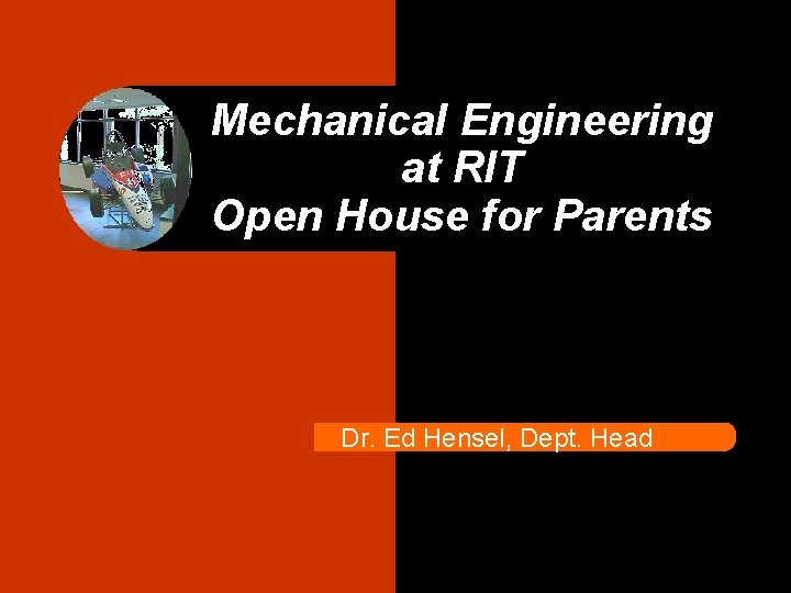 Mechanical Engineering at RIT Open House for Parents Dr. Ed Hensel, Dept. Head 