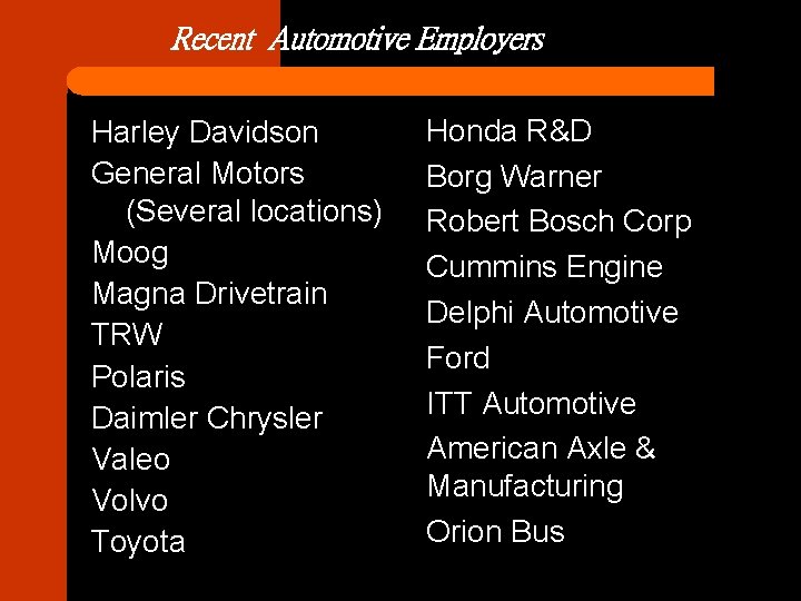 Recent Automotive Employers Harley Davidson General Motors (Several locations) Moog Magna Drivetrain TRW Polaris