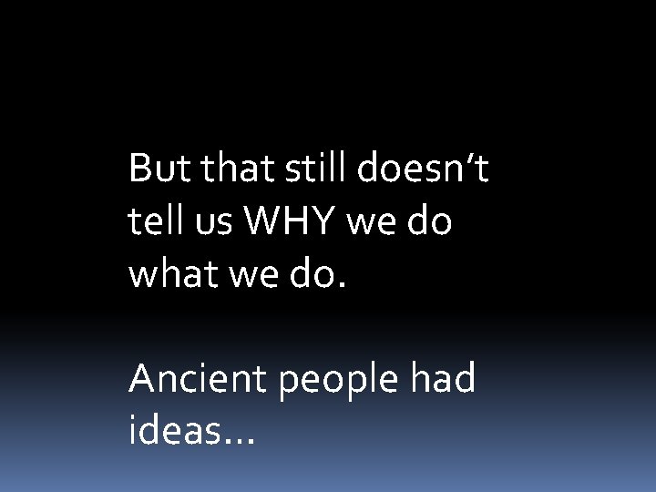 But that still doesn’t tell us WHY we do what we do. Ancient people