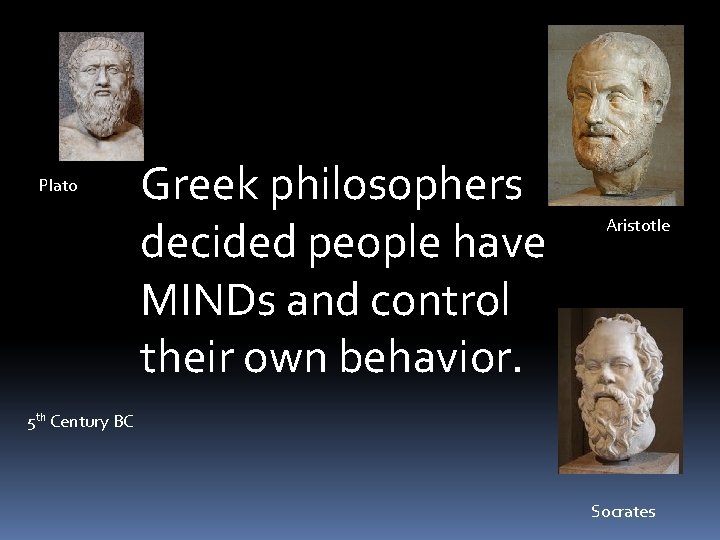 Plato Greek philosophers decided people have MINDs and control their own behavior. Aristotle 5