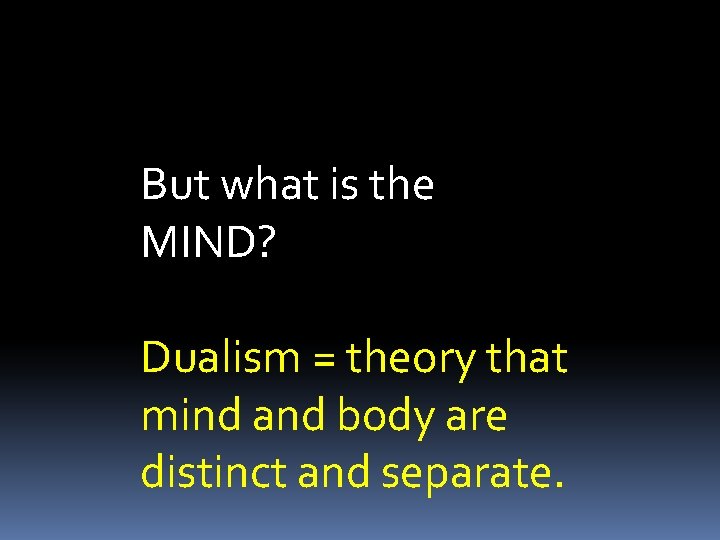 But what is the MIND? Dualism = theory that mind and body are distinct