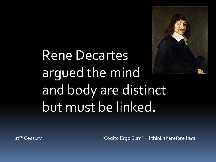 Rene Decartes argued the mind and body are distinct but must be linked. 17
