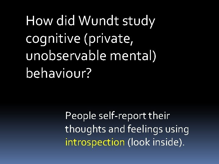 How did Wundt study cognitive (private, unobservable mental) behaviour? People self-report their thoughts and
