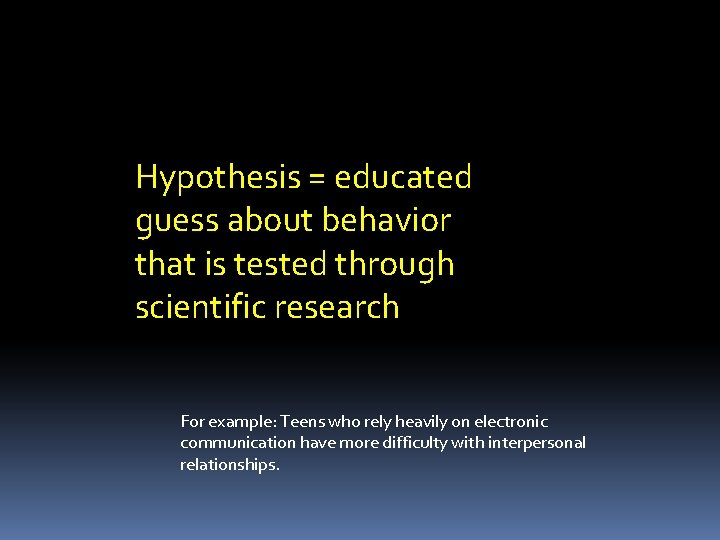 Hypothesis = educated guess about behavior that is tested through scientific research For example: