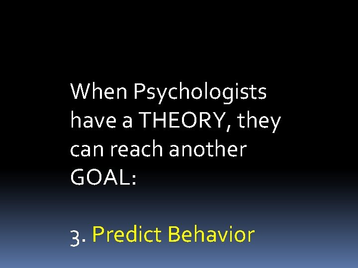 When Psychologists have a THEORY, they can reach another GOAL: 3. Predict Behavior 