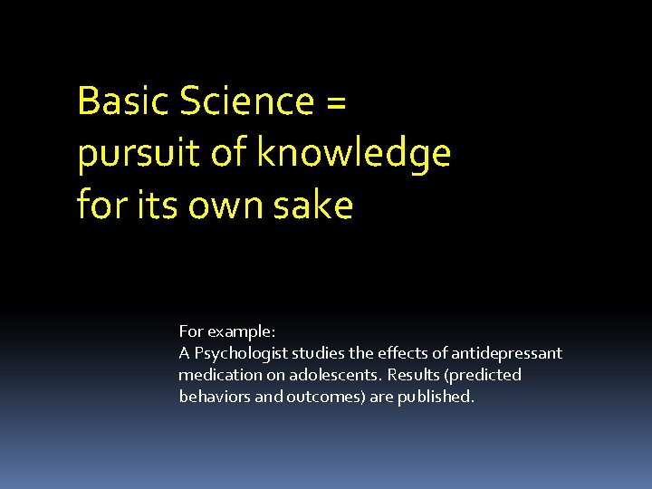 Basic Science = pursuit of knowledge for its own sake For example: A Psychologist