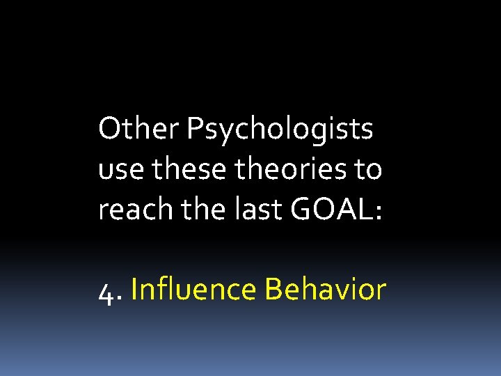 Other Psychologists use theories to reach the last GOAL: 4. Influence Behavior 