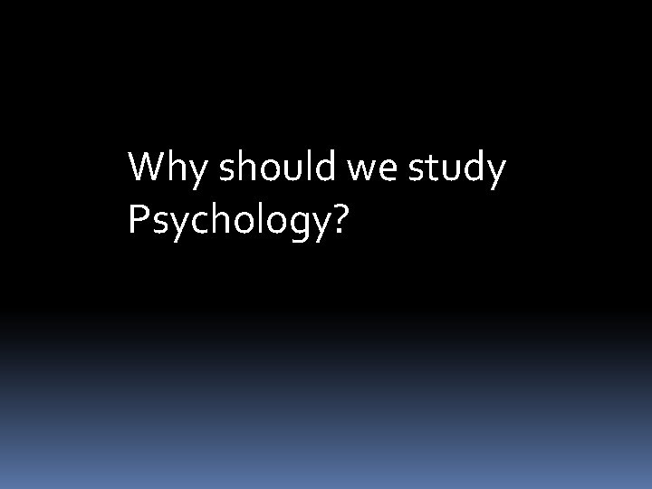 Why should we study Psychology? 