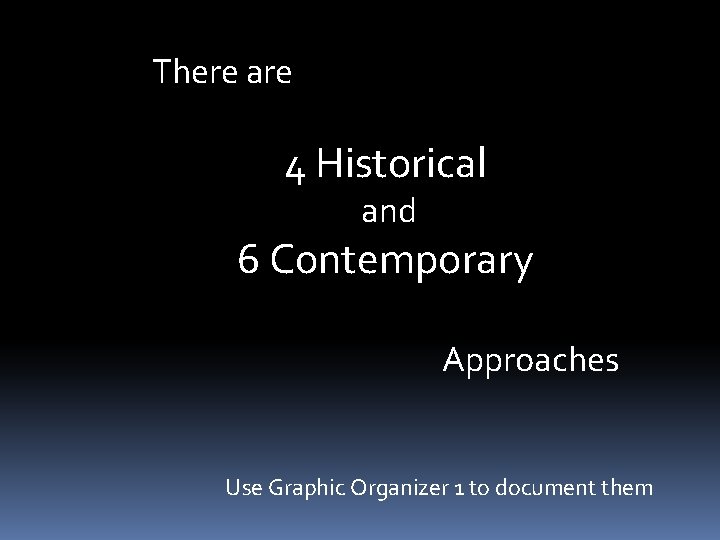 There are 4 Historical and 6 Contemporary Approaches Use Graphic Organizer 1 to document
