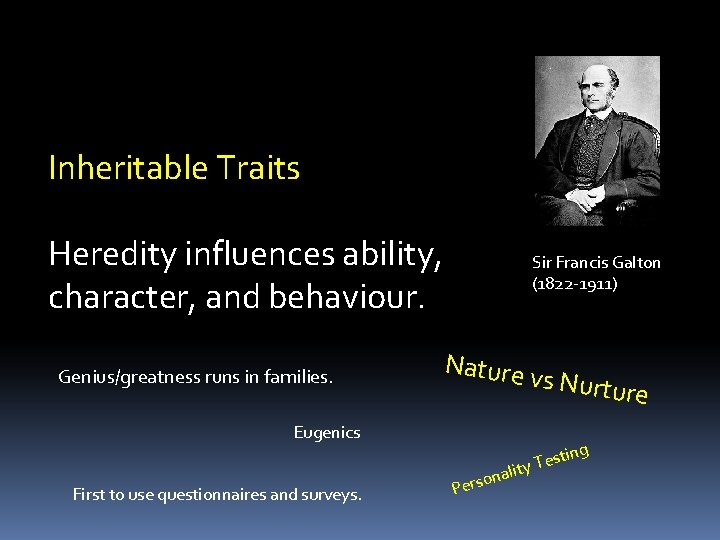 Inheritable Traits Heredity influences ability, character, and behaviour. Genius/greatness runs in families. Sir Francis