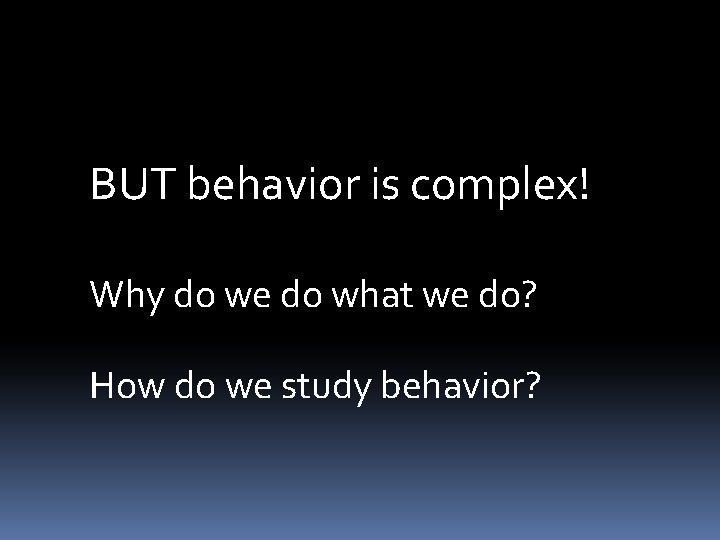 BUT behavior is complex! Why do we do what we do? How do we