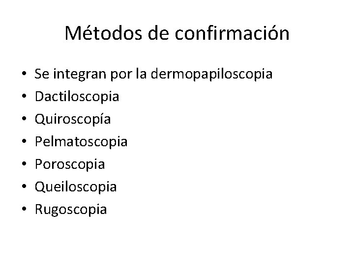 Métodos de confirmación • • Se integran por la dermopapiloscopia Dactiloscopia Quiroscopía Pelmatoscopia Poroscopia