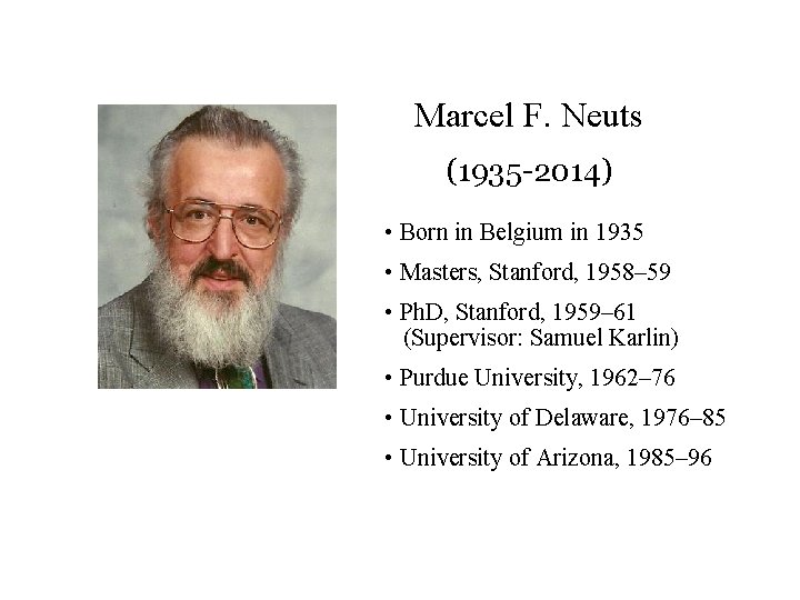 Marcel F. Neuts (1935 -2014) • Born in Belgium in 1935 • Masters, Stanford,