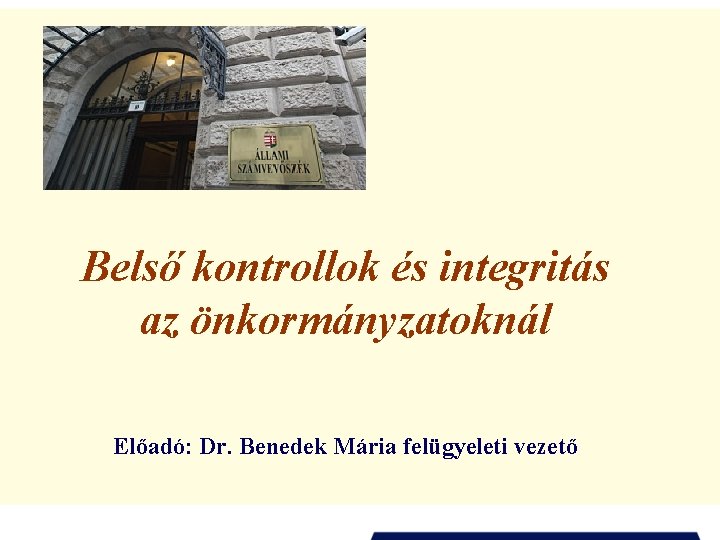 Belső kontrollok és integritás az önkormányzatoknál Előadó: Dr. Benedek Mária felügyeleti vezető 