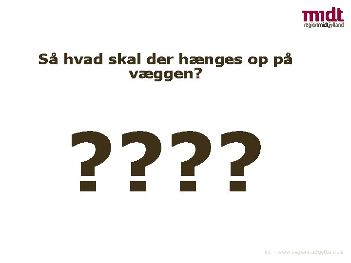 Så hvad skal der hænges op på væggen? ? ? 13 ▪ www. regionmidtjylland.