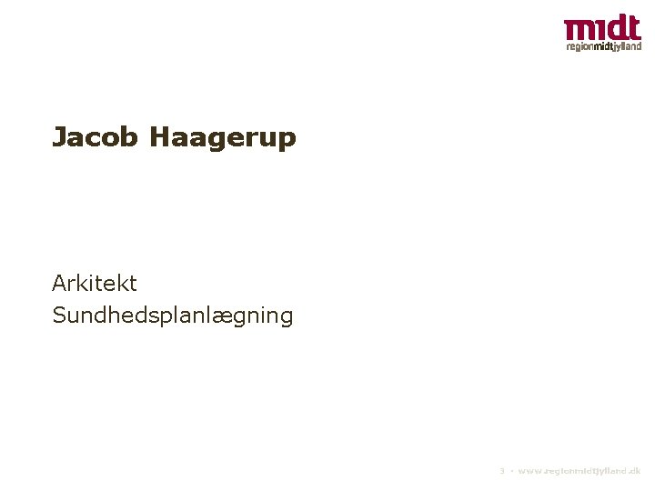 Jacob Haagerup Arkitekt Sundhedsplanlægning 3 ▪ www. regionmidtjylland. dk 