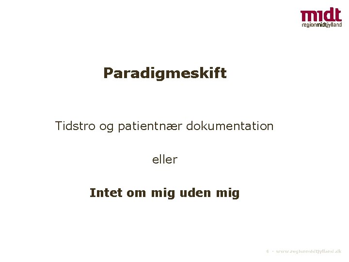 Paradigmeskift Tidstro og patientnær dokumentation eller Intet om mig uden mig 6 ▪ www.