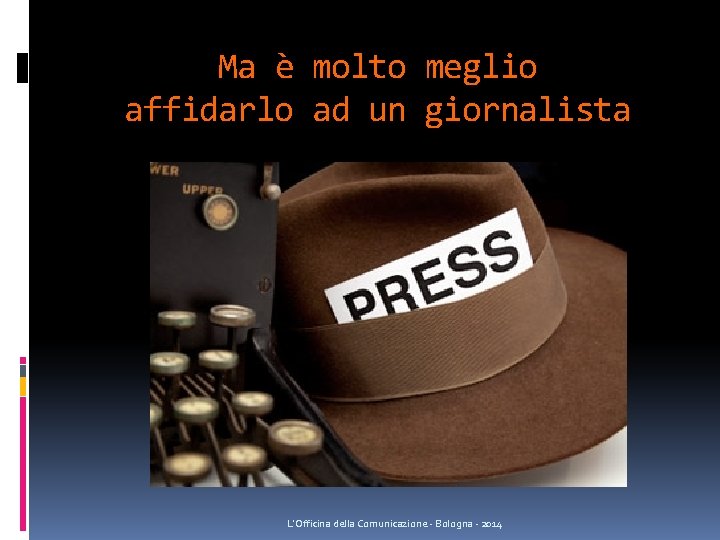 Ma è molto meglio affidarlo ad un giornalista L'Officina della Comunicazione - Bologna - Ma è molto meglio affidarlo ad un giornalista L'Officina della Comunicazione - Bologna -